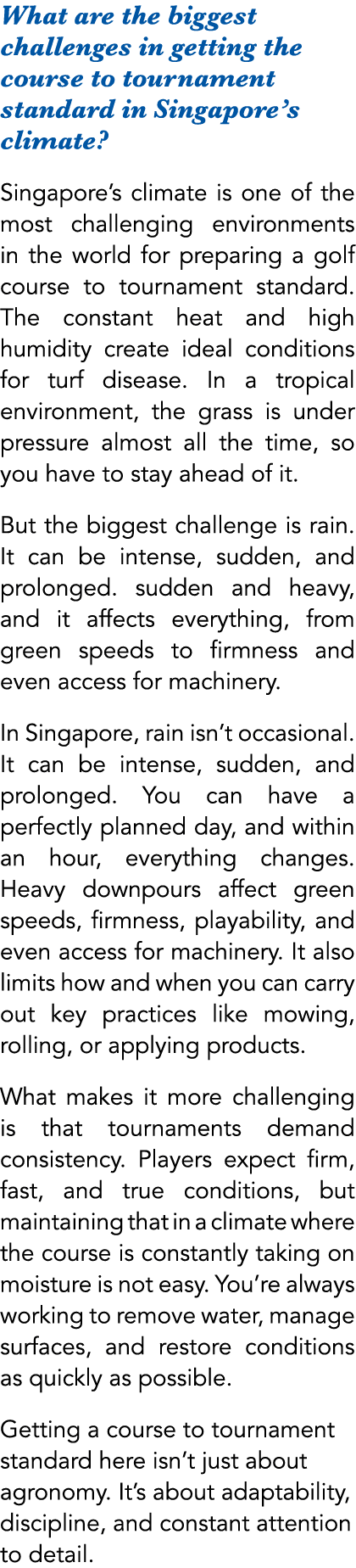 What are the biggest challenges in getting the course to tournament standard in Singapore’s climate? Singapore’s clim...