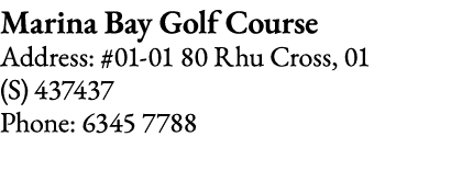 Marina Bay Golf Course Address: #01-01 80 Rhu Cross, 01 (S) 437437 Phone: 6345 7788