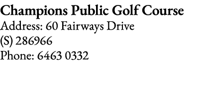 Champions Public Golf Course Address: 60 Fairways Drive (S) 286966 Phone: 6463 0332
