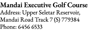 Mandai Executive Golf Course Address: Upper Seletar Reservoir, Mandai Road Track 7 (S) 779384 Phone: 6456 6533