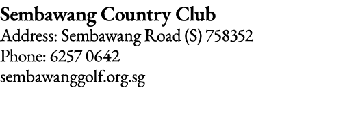 Sembawang Country Club Address: Sembawang Road (S) 758352 Phone: 6257 0642 sembawanggolf org sg
