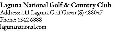 Laguna National Golf & Country Club Address: 111 Laguna Golf Green (S) 488047 Phone: 6542 6888 lagunanational com