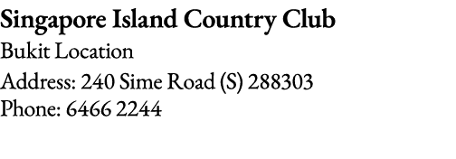 Singapore Island Country Club Bukit Location Address: 240 Sime Road (S) 288303 Phone: 6466 2244