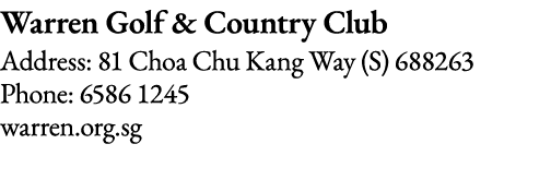 Warren Golf & Country Club Address: 81 Choa Chu Kang Way (S) 688263 Phone: 6586 1245 warren org sg