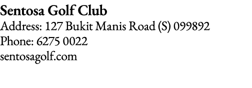 Sentosa Golf Club Address: 127 Bukit Manis Road (S) 099892 Phone: 6275 0022 sentosagolf com