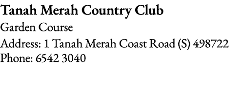 Tanah Merah Country Club Garden Course Address: 1 Tanah Merah Coast Road (S) 498722 Phone: 6542 3040