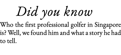    Did you know Who the first professional golfer in Singapore is  Well, we found him and what a story he had to tell 