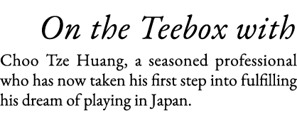    On the Teebox with Choo Tze Huang, a seasoned professional who has now taken his first step into fulfilling his dr   