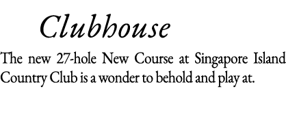    Clubhouse The new 27-hole New Course at Singapore Island Country Club is a wonder to behold and play at 