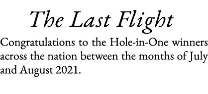    The Last Flight Congratulations to the Hole-in-One winners across the nation between the months of July and August   
