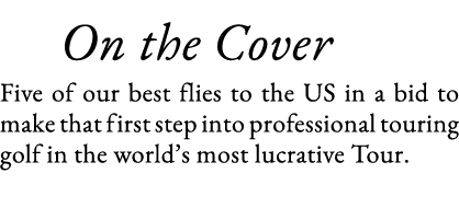    On the Cover Five of our best flies to the US in a bid to make that first step into professional touring golf in t   