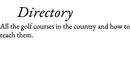    Directory All the golf courses in the country and how to reach them 