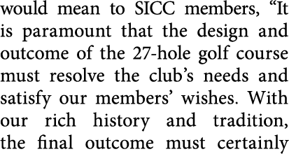 would mean to SICC members,  It is paramount that the design and outcome of the 27-hole golf course must resolve the    