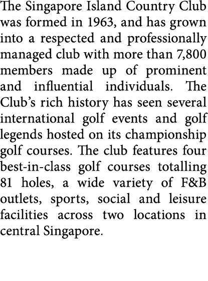 The Singapore Island Country Club was formed in 1963, and has grown into a respected and professionally managed club    