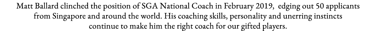 Matt Ballard clinched the position of SGA National Coach in February 2019, edging out 50 applicants from Singapore an   