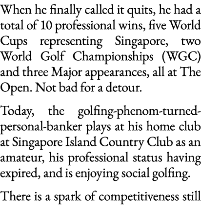 When he finally called it quits, he had a total of 10 professional wins, five World Cups representing Singapore, two    