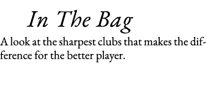    In The Bag A look at the sharpest clubs that makes the difference for the better player 