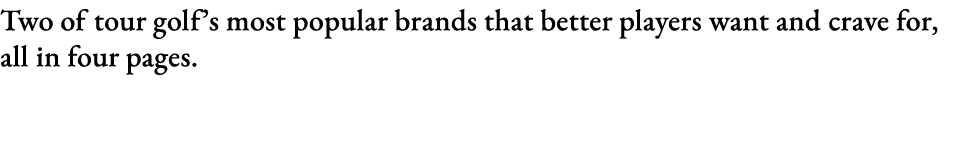 Two of tour golf s most popular brands that better players want and crave for, all in four pages 