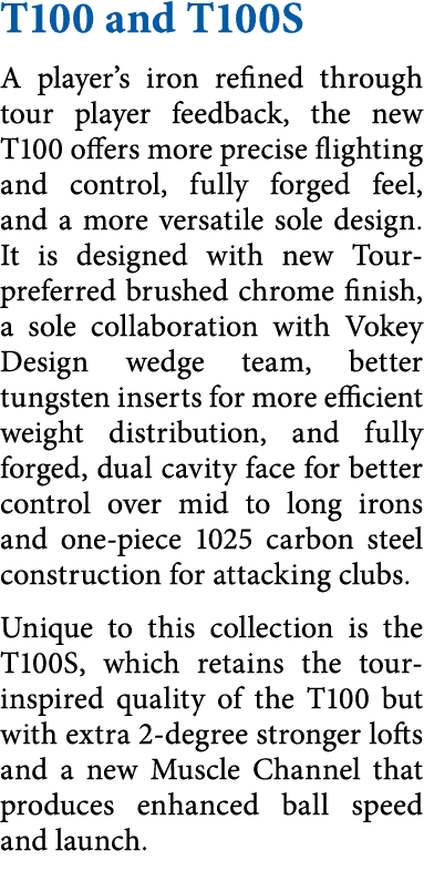 T100 and T100S A player s iron refined through tour player feedback, the new T100 offers more precise flighting and c   