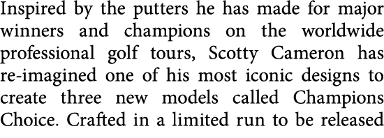 Inspired by the putters he has made for major winners and champions on the worldwide professional golf tours, Scotty    